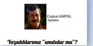 Coşkun KARTAL; BU YAŞANANLAR, SÖYLENENLER, YAPILANLAR UNUTULUR MU?